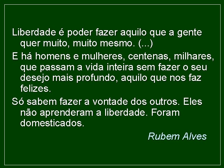 Liberdade é poder fazer aquilo que a gente quer muito, muito mesmo. (. .
