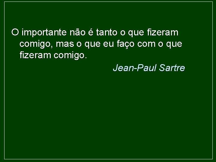 O importante não é tanto o que fizeram comigo, mas o que eu faço
