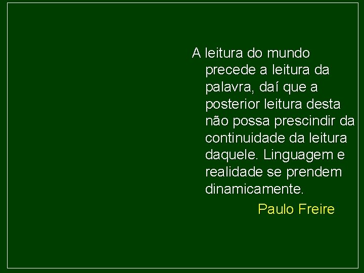 A leitura do mundo precede a leitura da palavra, daí que a posterior leitura