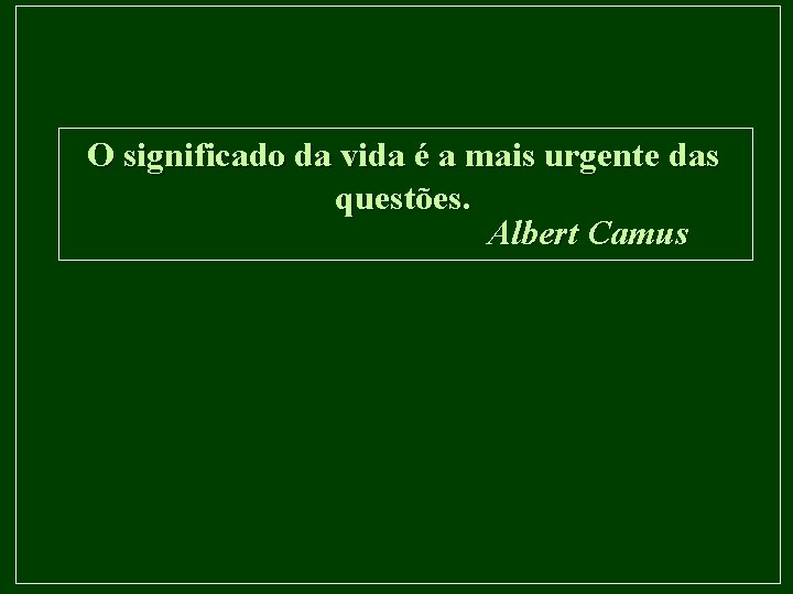 O significado da vida é a mais urgente das questões. Albert Camus 