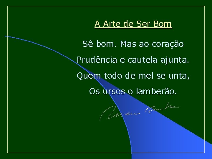 A Arte de Ser Bom Sê bom. Mas ao coração Prudência e cautela ajunta.