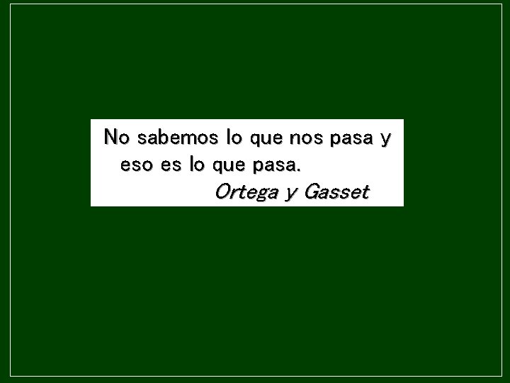 No sabemos lo que nos pasa y eso es lo que pasa. Ortega y