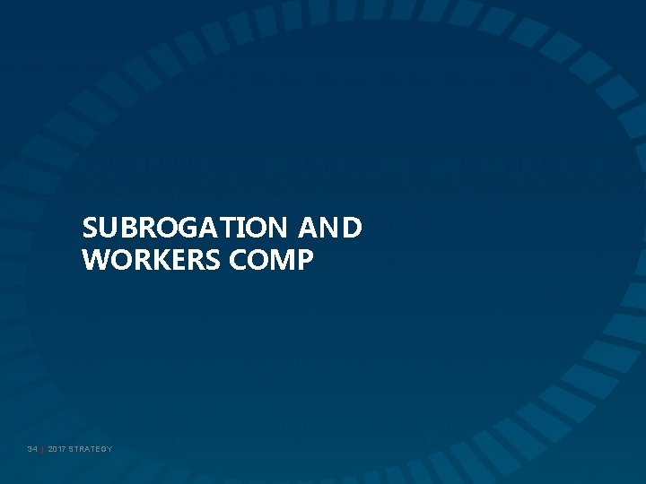 SUBROGATION AND WORKERS COMP 34 | 2017 STRATEGY 
