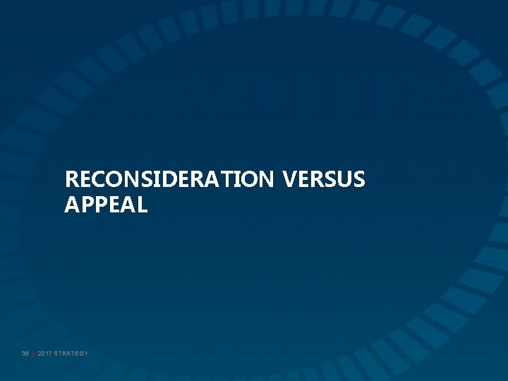 RECONSIDERATION VERSUS APPEAL 36 | 2017 STRATEGY 