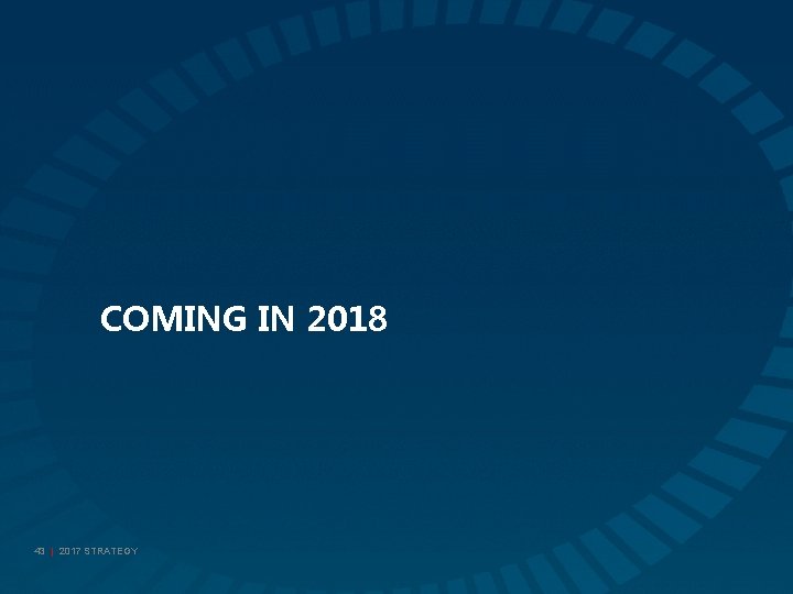 COMING IN 2018 43 | 2017 STRATEGY 