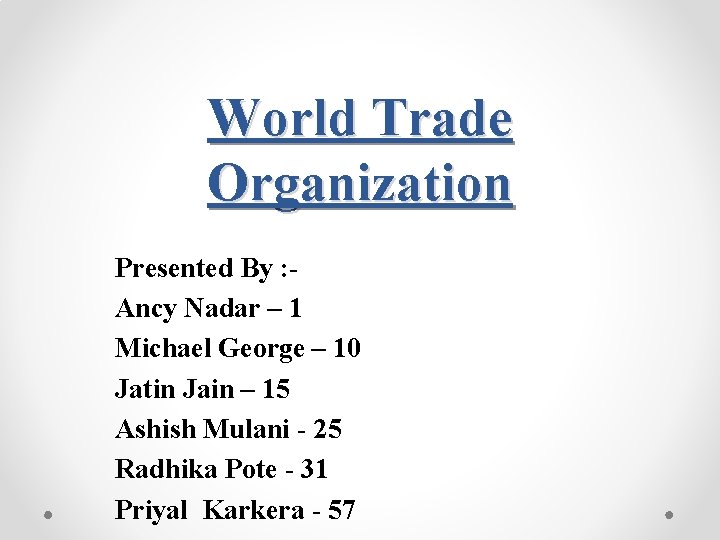 World Trade Organization Presented By : Ancy Nadar – 1 Michael George – 10
