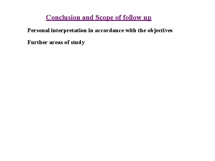 Conclusion and Scope of follow up Personal interpretation in accordance with the objectives Further