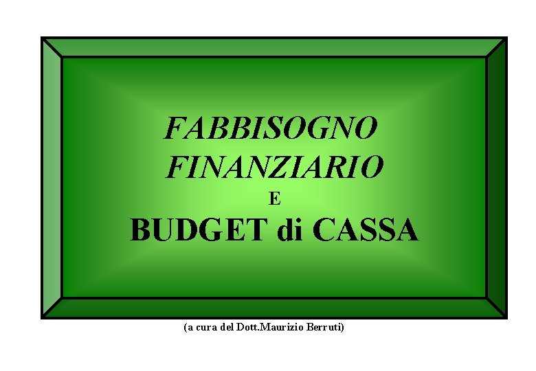 FABBISOGNO FINANZIARIO E BUDGET di CASSA (a cura del Dott. Maurizio Berruti) 