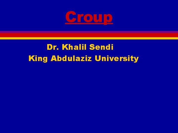 Croup Dr. Khalil Sendi King Abdulaziz University 