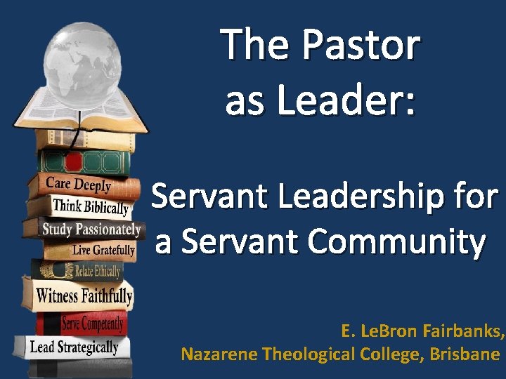 The Pastor as Leader: Servant Leadership for a Servant Community E. Le. Bron Fairbanks,