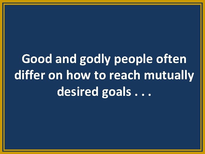 Good and godly people often differ on how to reach mutually desired goals. .