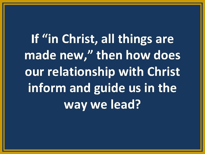 If “in Christ, all things are made new, ” then how does our relationship