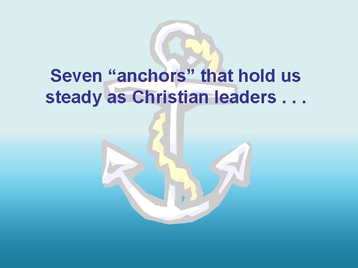 Seven “anchors” that hold us steady as Christian leaders. . . 