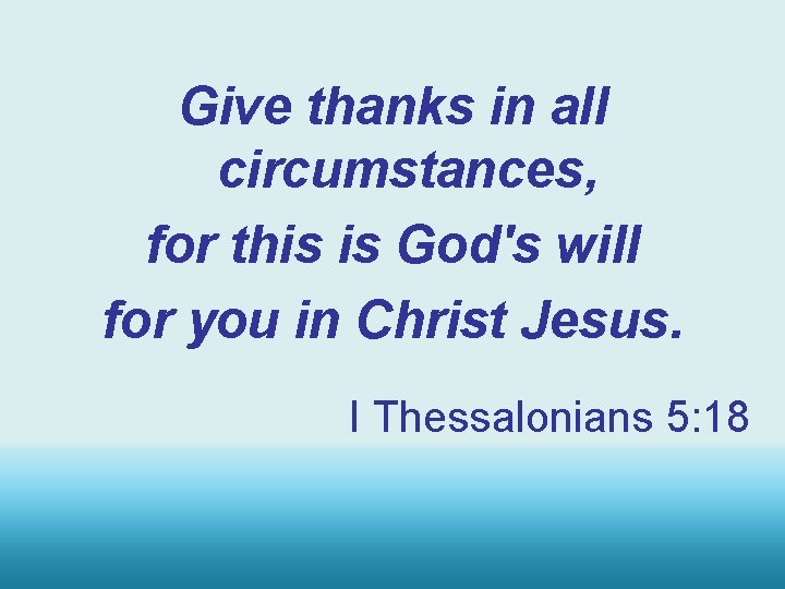 Give thanks in all circumstances, for this is God's will for you in Christ