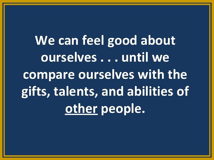 We can feel good about ourselves. . . until we compare ourselves with the