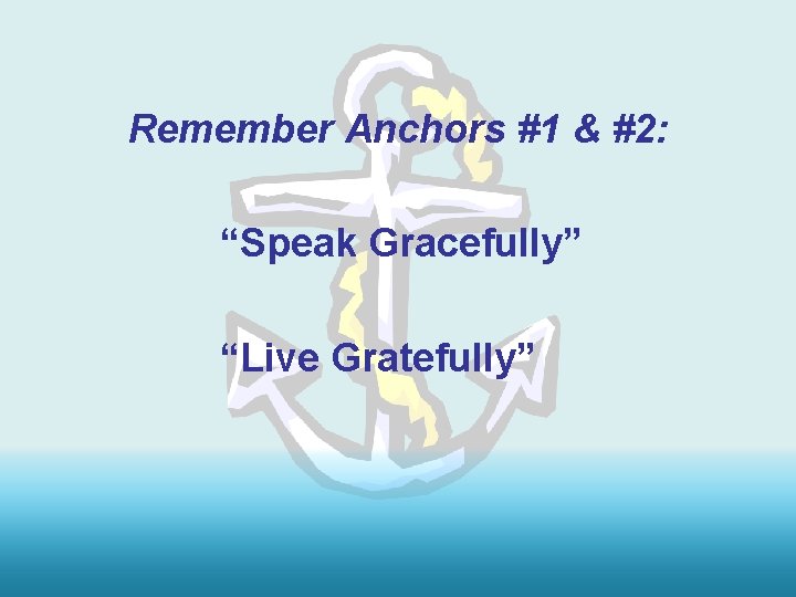 Remember Anchors #1 & #2: “Speak Gracefully” “Live Gratefully” 