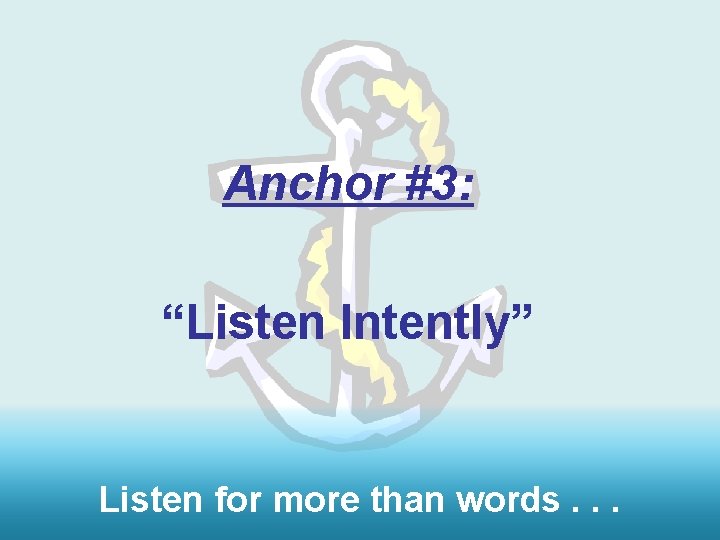 Anchor #3: “Listen Intently” Listen for more than words. . . 