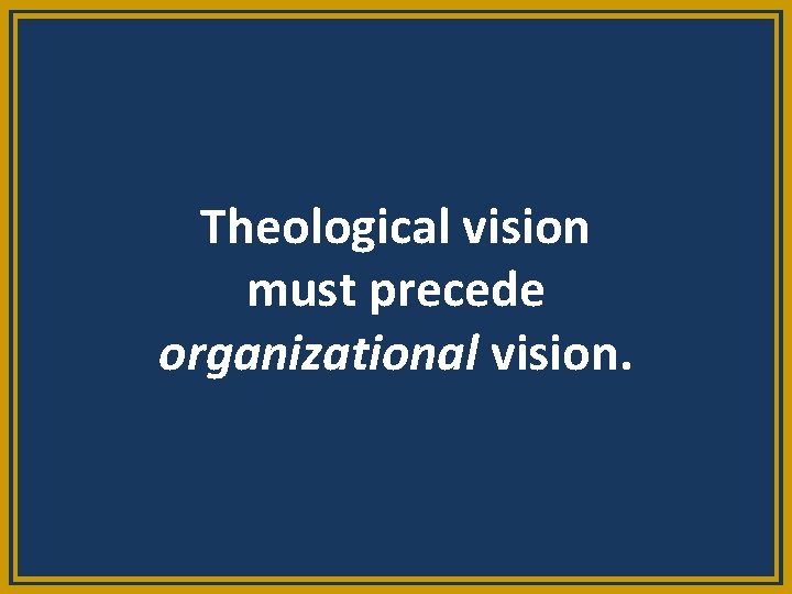 Theological vision must precede organizational vision. 