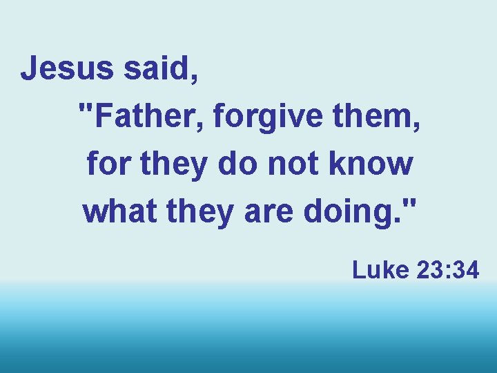 Jesus said, "Father, forgive them, for they do not know what they are doing.