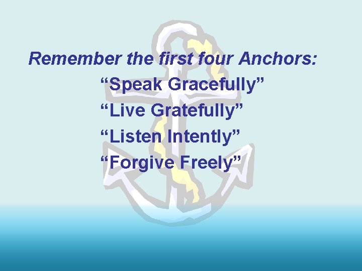 Remember the first four Anchors: “Speak Gracefully” “Live Gratefully” “Listen Intently” “Forgive Freely” 