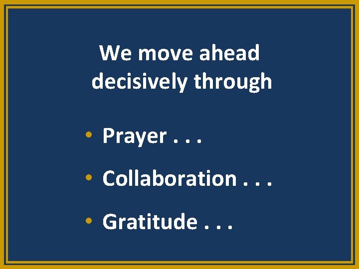 We move ahead decisively through • Prayer. . . • Collaboration. . . •