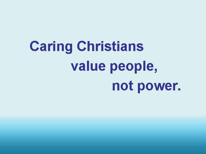 Caring Christians value people, not power. 