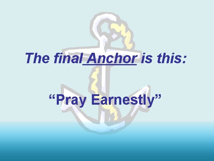 The final Anchor is this: “Pray Earnestly” 