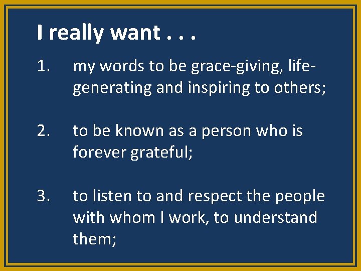 I really want. . . 1. my words to be grace-giving, lifegenerating and inspiring