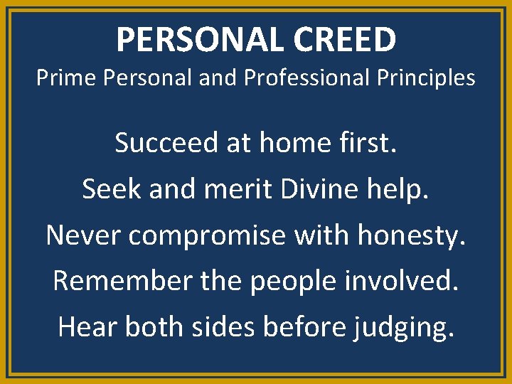 PERSONAL CREED Prime Personal and Professional Principles Succeed at home first. Seek and merit