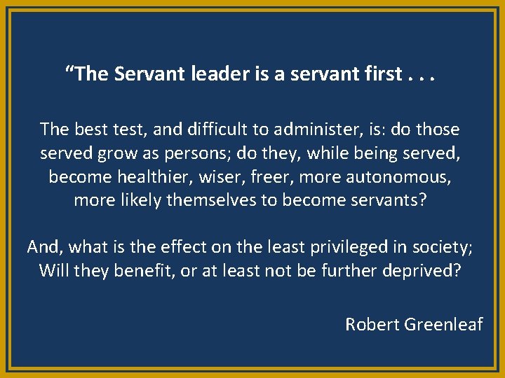 “The Servant leader is a servant first. . . The best test, and difficult