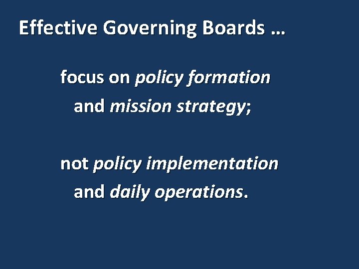 Effective Governing Boards … focus on policy formation and mission strategy; not policy implementation