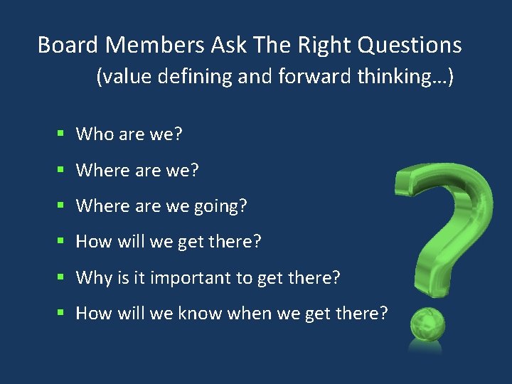 Board Members Ask The Right Questions (value defining and forward thinking…) § Who are