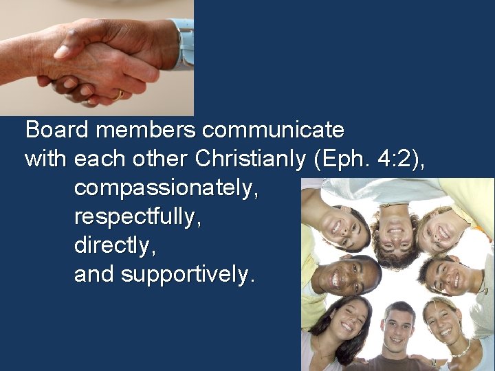 Board members communicate with each other Christianly (Eph. 4: 2), compassionately, respectfully, directly, and