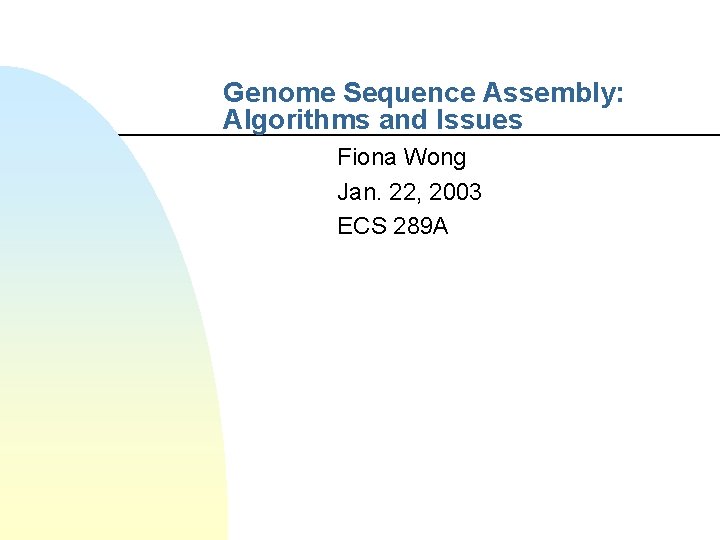 Genome Sequence Assembly: Algorithms and Issues Fiona Wong Jan. 22, 2003 ECS 289 A