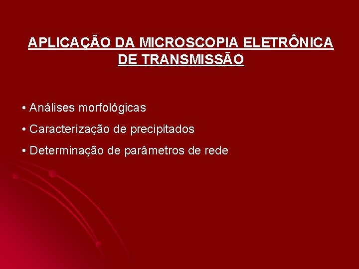 APLICAÇÃO DA MICROSCOPIA ELETRÔNICA DE TRANSMISSÃO • Análises morfológicas • Caracterização de precipitados • APLICAÇÃO DA MICROSCOPIA ELETRÔNICA DE TRANSMISSÃO • Análises morfológicas • Caracterização de precipitados •
