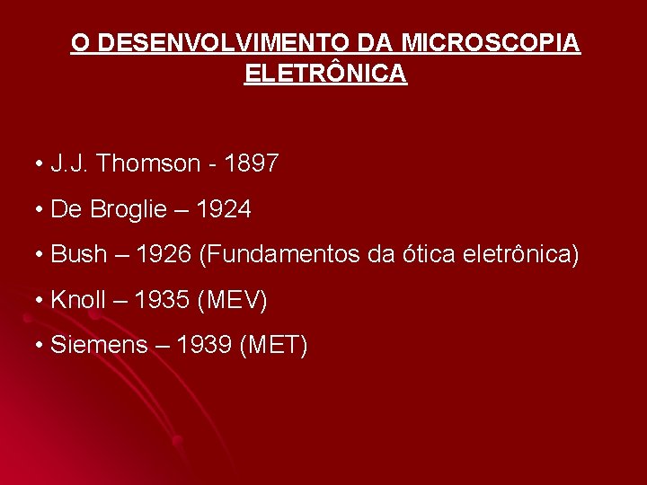 O DESENVOLVIMENTO DA MICROSCOPIA ELETRÔNICA • J. J. Thomson - 1897 • De Broglie O DESENVOLVIMENTO DA MICROSCOPIA ELETRÔNICA • J. J. Thomson - 1897 • De Broglie