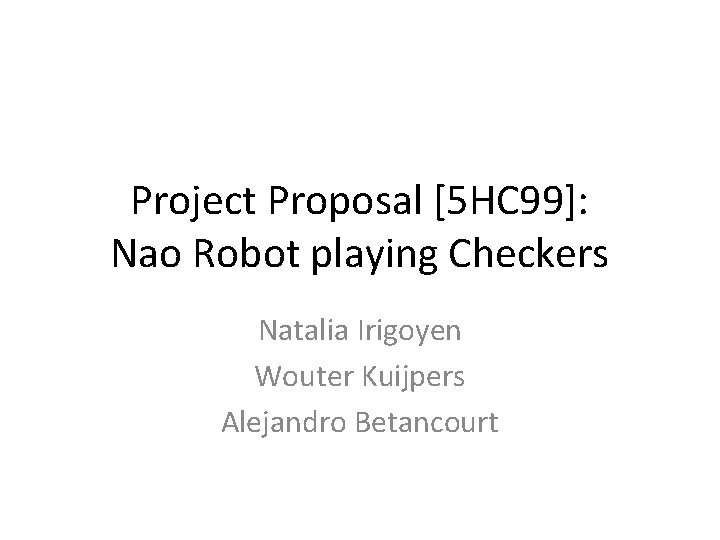 Project Proposal [5 HC 99]: Nao Robot playing Checkers Natalia Irigoyen Wouter Kuijpers Alejandro