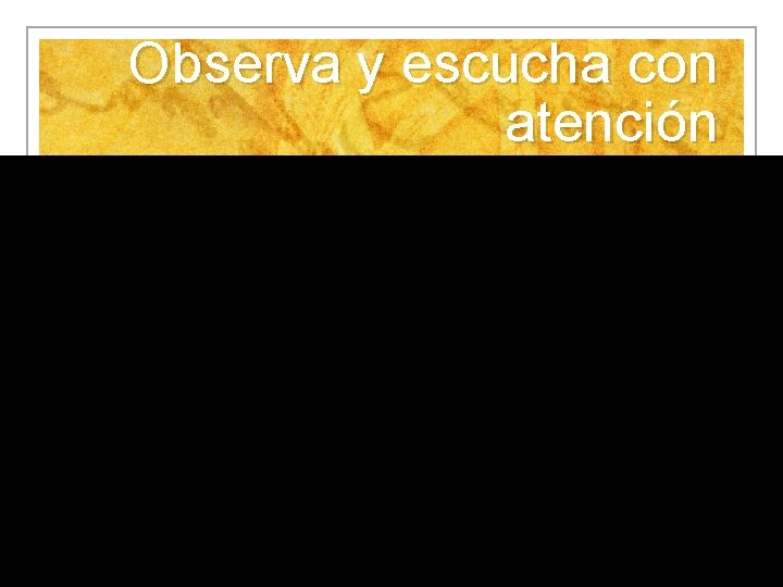 Observa y escucha con atención 