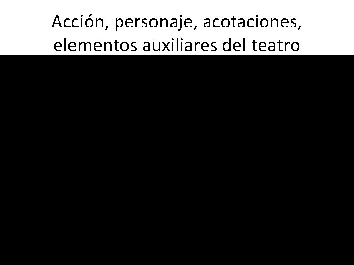 Acción, personaje, acotaciones, elementos auxiliares del teatro 