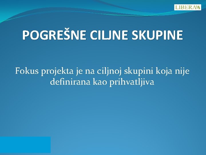 POGREŠNE CILJNE SKUPINE Fokus projekta je na ciljnoj skupini koja nije definirana kao prihvatljiva POGREŠNE CILJNE SKUPINE Fokus projekta je na ciljnoj skupini koja nije definirana kao prihvatljiva