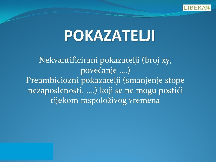 POKAZATELJI Nekvantificirani pokazatelji (broj xy, povećanje …. ) Preambiciozni pokazatelji (smanjenje stope nezaposlenosti, ….