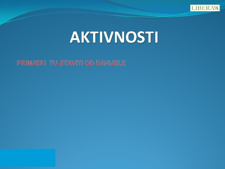 AKTIVNOSTI PRIMJERI TU STAVITI OD DANIJELE AKTIVNOSTI PRIMJERI TU STAVITI OD DANIJELE