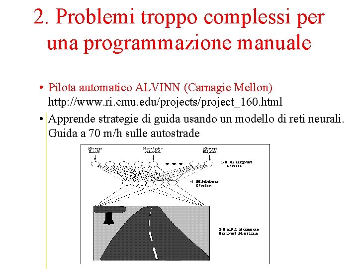 2. Problemi troppo complessi per una programmazione manuale • Pilota automatico ALVINN (Carnagie Mellon)