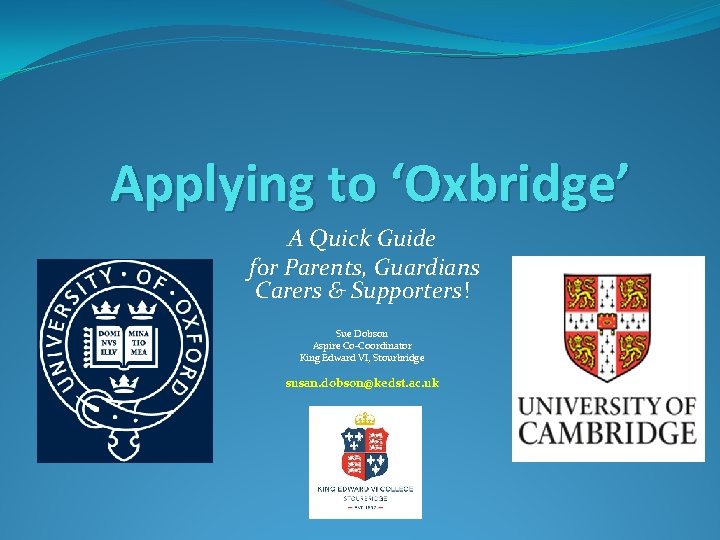 Applying to ‘Oxbridge’ A Quick Guide for Parents, Guardians Carers & Supporters! Sue Dobson