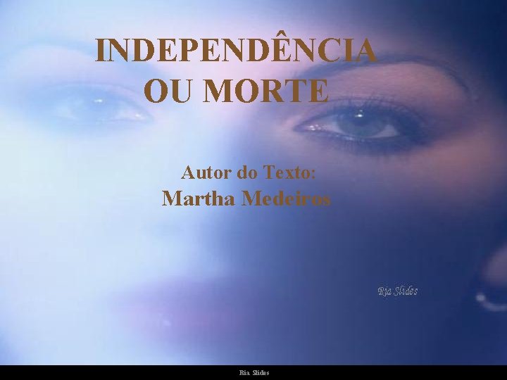 INDEPENDÊNCIA OU MORTE Autor do Texto: Martha Medeiros Ria Slides 