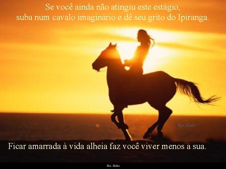 Se você ainda não atingiu este estágio, suba num cavalo imaginário e dê seu