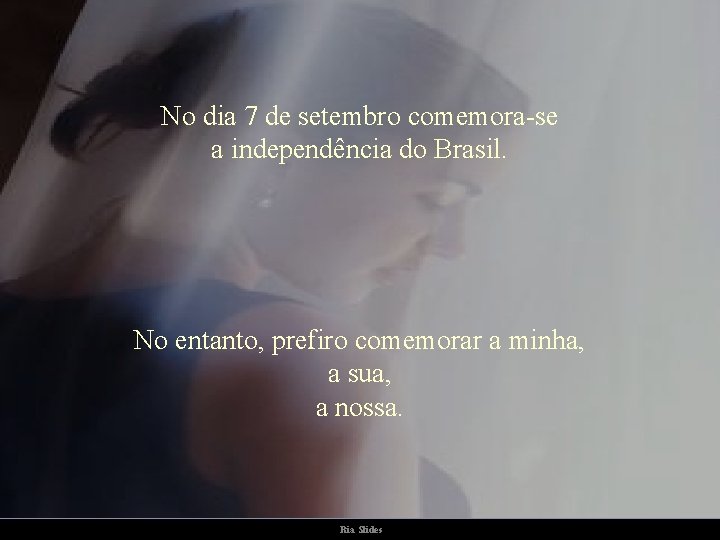 No dia 7 de setembro comemora-se a independência do Brasil. No entanto, prefiro comemorar