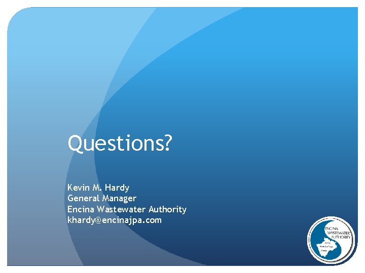 Questions? Kevin M. Hardy General Manager Encina Wastewater Authority khardy@encinajpa. com 