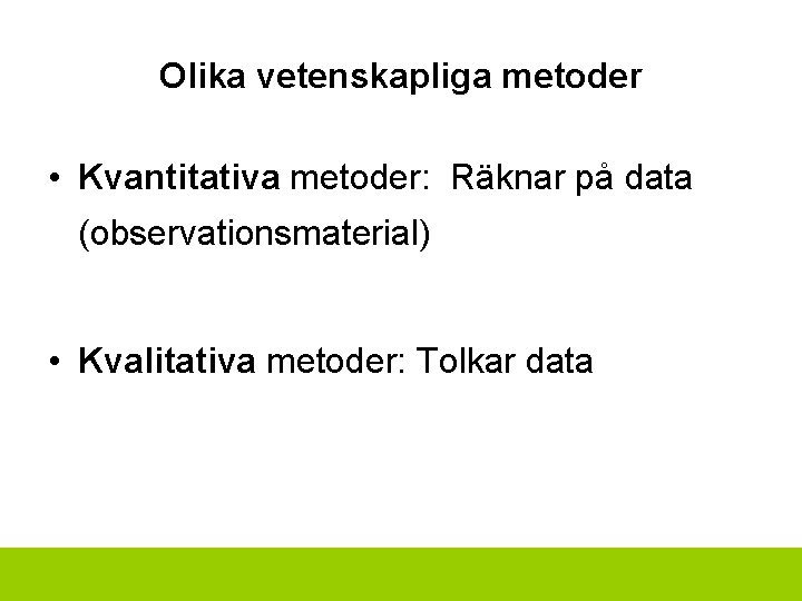 Olika vetenskapliga metoder • Kvantitativa metoder: Räknar på data (observationsmaterial) • Kvalitativa metoder: Tolkar