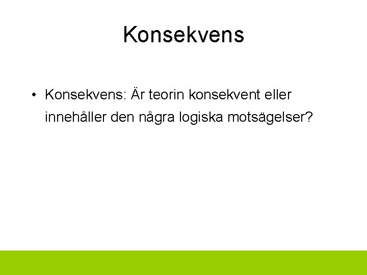 Konsekvens • Konsekvens: Är teorin konsekvent eller innehåller den några logiska motsägelser? 